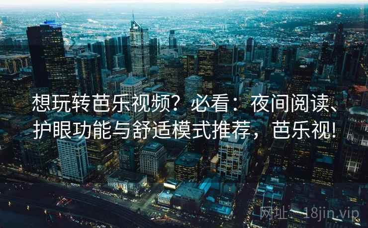 想玩转芭乐视频？必看：夜间阅读、护眼功能与舒适模式推荐，芭乐视!