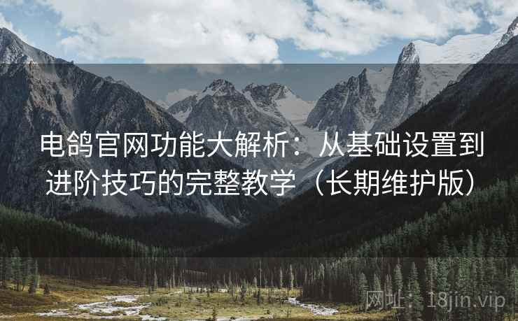 电鸽官网功能大解析:从基础设置到进阶技巧的完整教学(长期维护版) 电鸽官网功能大解析:从基础设置到进阶技巧的完整教学(长期维护版)