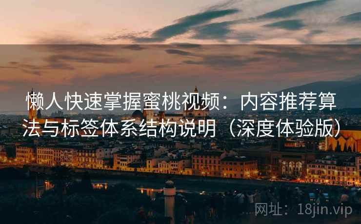 懒人快速掌握蜜桃视频：内容推荐算法与标签体系结构说明（深度体验版）