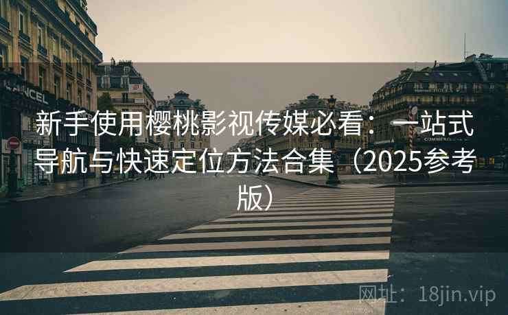 新手使用樱桃影视传媒必看：一站式导航与快速定位方法合集（2025参考版）