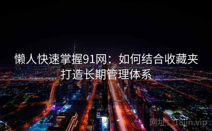 懒人快速掌握91网：如何结合收藏夹打造长期管理体系