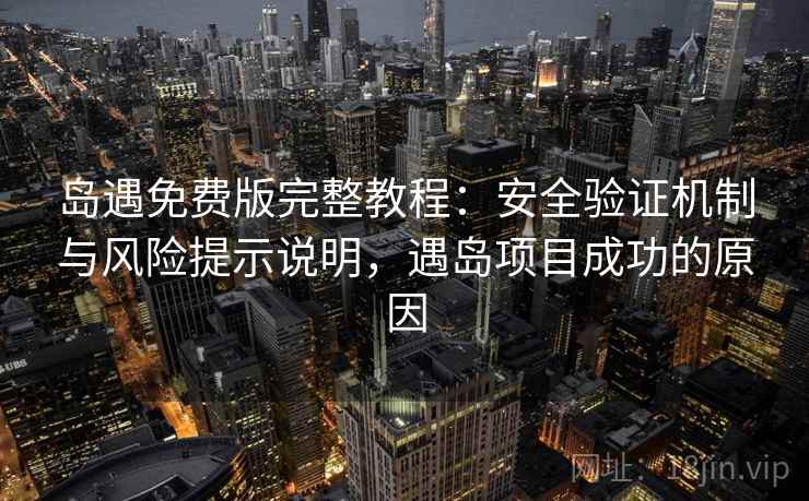 岛遇免费版完整教程:安全验证机制与风险提示说明,遇岛项目成功的原因 岛遇免费版完整教程:安全验证机制与风险提示说明,遇岛项目成功的原因