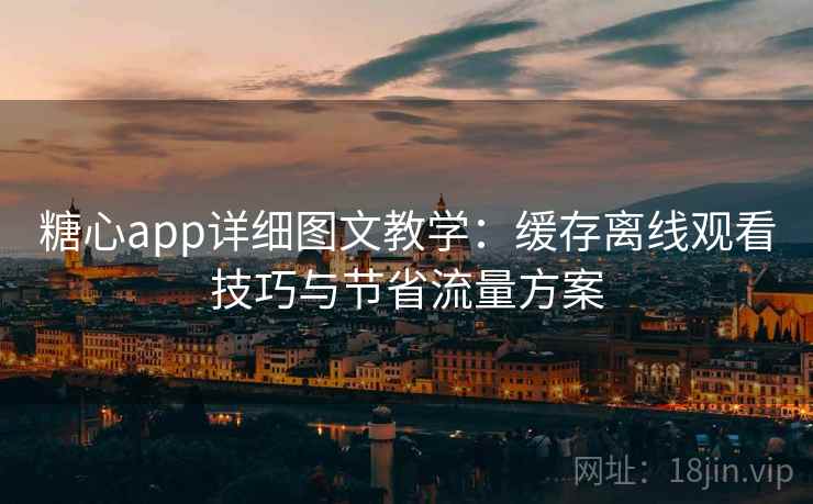 糖心app详细图文教学：缓存离线观看技巧与节省流量方案