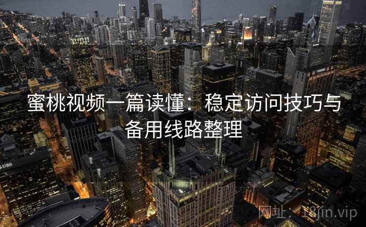 蜜桃视频一篇读懂：稳定访问技巧与备用线路整理