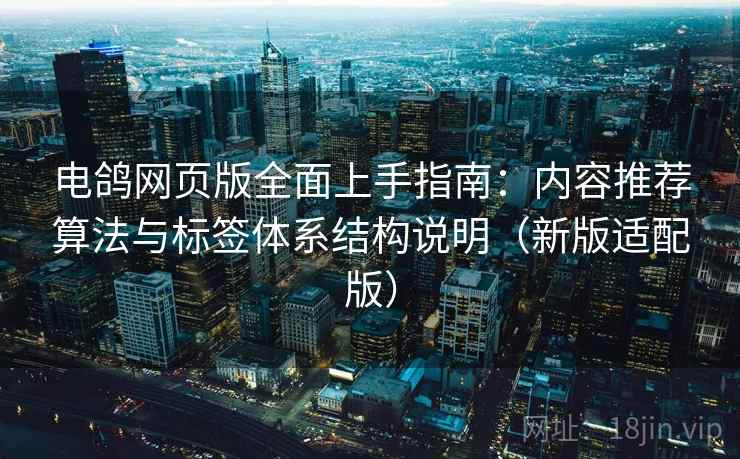 电鸽网页版全面上手指南：内容推荐算法与标签体系结构说明（新版适配版）