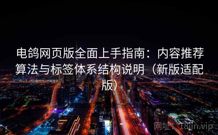 电鸽网页版全面上手指南：内容推荐算法与标签体系结构说明（新版适配版）