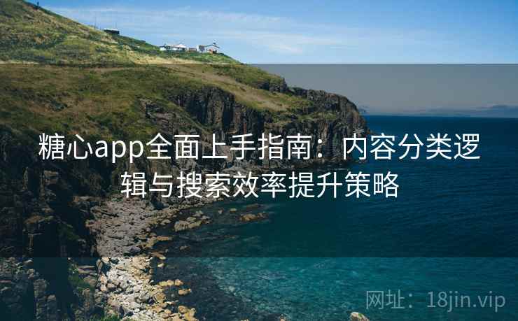 糖心app全面上手指南：内容分类逻辑与搜索效率提升策略