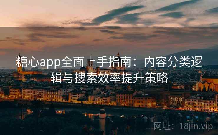 糖心app全面上手指南：内容分类逻辑与搜索效率提升策略