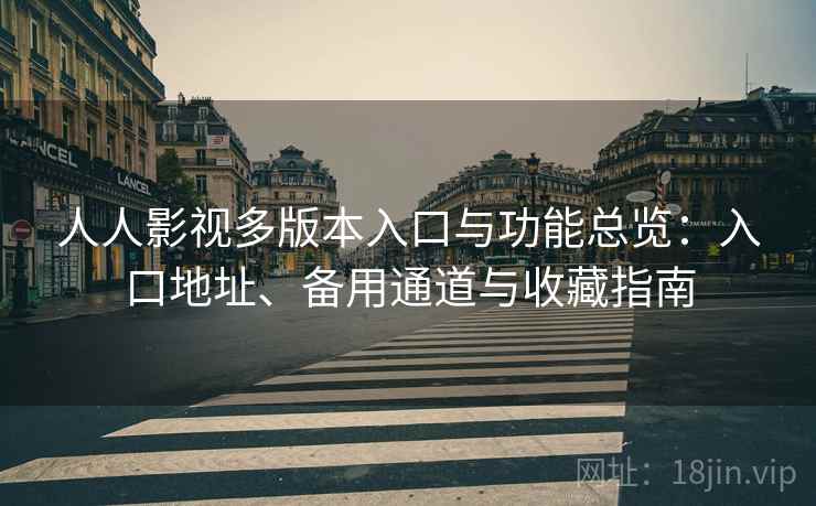 人人影视多版本入口与功能总览：入口地址、备用通道与收藏指南
