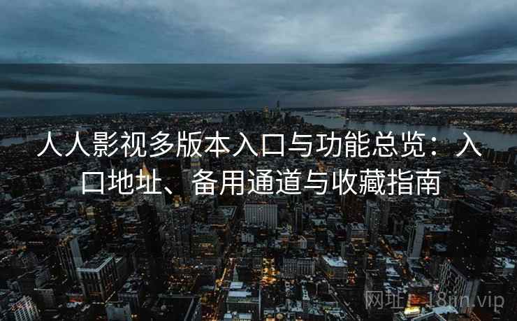 人人影视多版本入口与功能总览：入口地址、备用通道与收藏指南