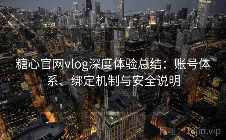 糖心官网vlog深度体验总结：账号体系、绑定机制与安全说明