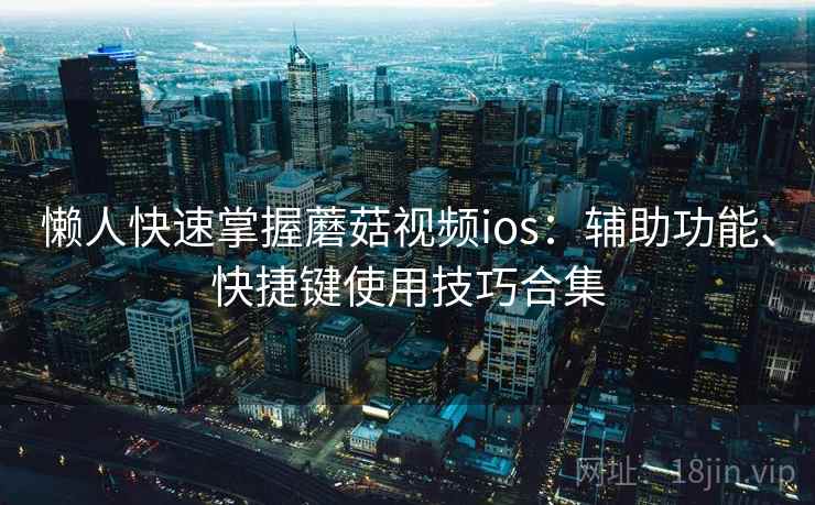 懒人快速掌握蘑菇视频ios：辅助功能、快捷键使用技巧合集