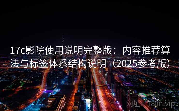 17c影院使用说明完整版：内容推荐算法与标签体系结构说明（2025参考版）