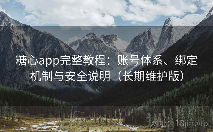 糖心app完整教程：账号体系、绑定机制与安全说明（长期维护版）