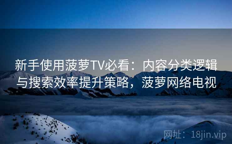 新手使用菠萝TV必看：内容分类逻辑与搜索效率提升策略，菠萝网络电视