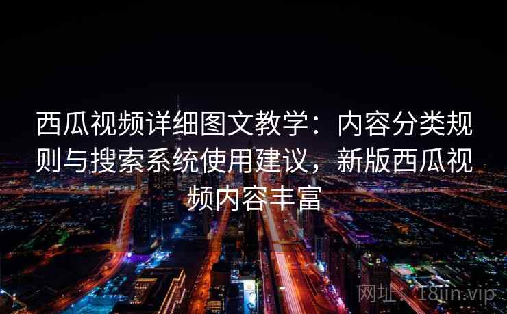 西瓜视频详细图文教学：内容分类规则与搜索系统使用建议，新版西瓜视频内容丰富