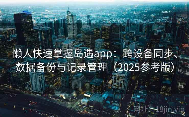 懒人快速掌握岛遇app：跨设备同步、数据备份与记录管理（2025参考版）