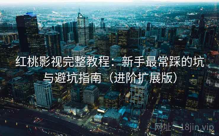 红桃影视完整教程：新手最常踩的坑与避坑指南（进阶扩展版）