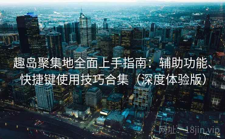 趣岛聚集地全面上手指南：辅助功能、快捷键使用技巧合集（深度体验版）