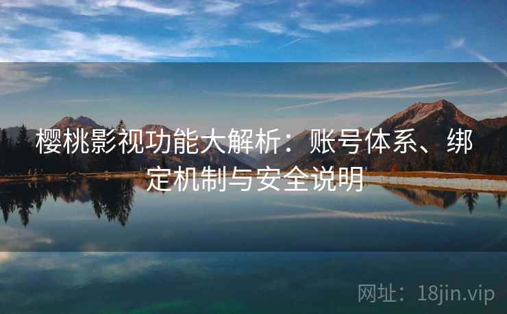 樱桃影视功能大解析：账号体系、绑定机制与安全说明