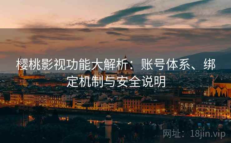 樱桃影视功能大解析：账号体系、绑定机制与安全说明