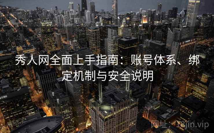 秀人网全面上手指南：账号体系、绑定机制与安全说明