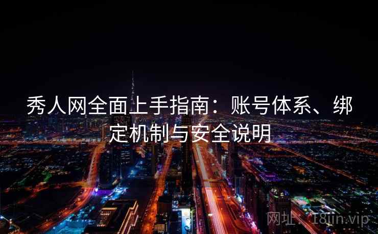 秀人网全面上手指南：账号体系、绑定机制与安全说明