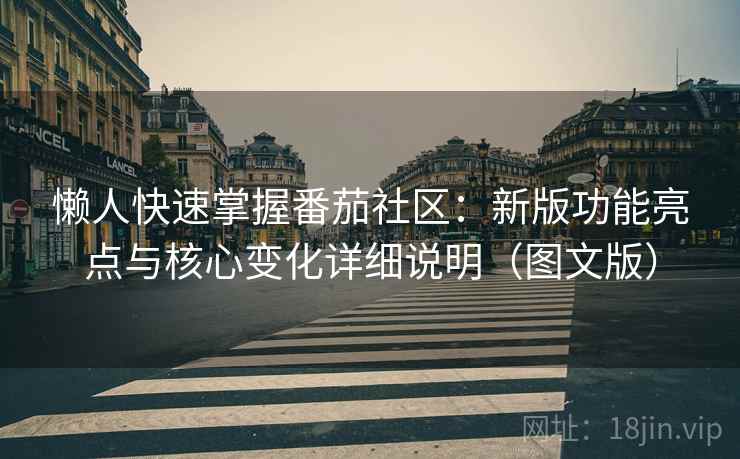 懒人快速掌握番茄社区：新版功能亮点与核心变化详细说明（图文版）