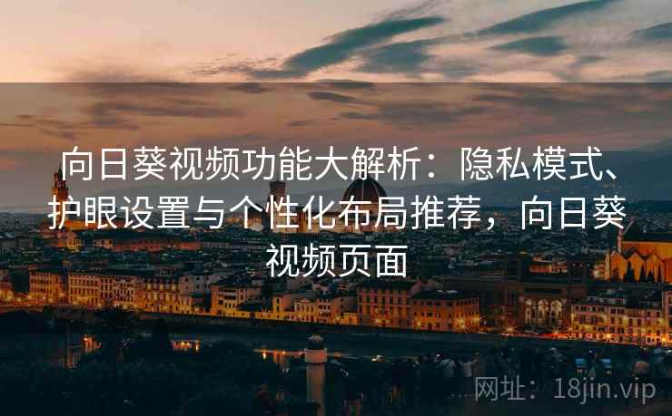 向日葵视频功能大解析：隐私模式、护眼设置与个性化布局推荐，向日葵视频页面