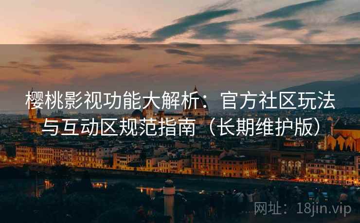 樱桃影视功能大解析：官方社区玩法与互动区规范指南（长期维护版）