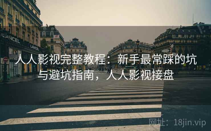 人人影视完整教程：新手最常踩的坑与避坑指南，人人影视接盘
