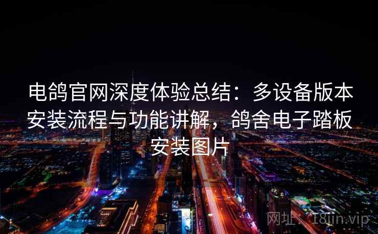 电鸽官网深度体验总结：多设备版本安装流程与功能讲解，鸽舍电子踏板安装图片