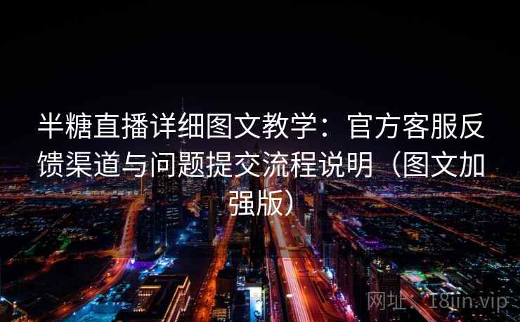 半糖直播详细图文教学：官方客服反馈渠道与问题提交流程说明（图文加强版）