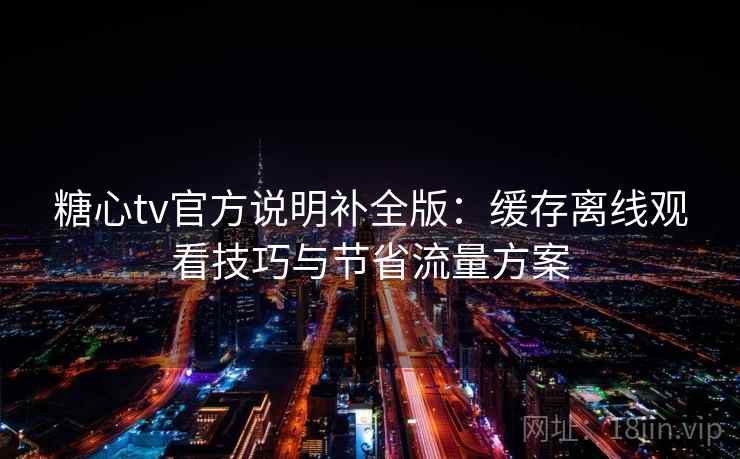 糖心tv官方说明补全版:缓存离线观看技巧与节省流量方案 糖心tv官方说明补全版:缓存离线观看技巧与节省流量方案
