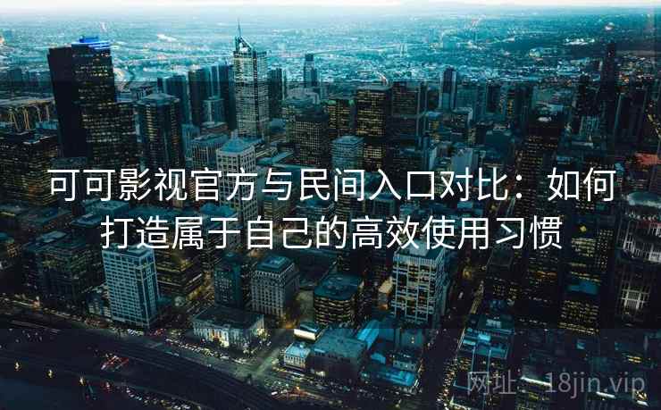 可可影视官方与民间入口对比:如何打造属于自己的高效使用习惯 可可影视官方与民间入口对比:如何打造属于自己的高效使用习惯
