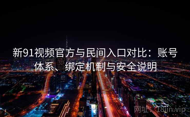 新91视频官方与民间入口对比:账号体系、绑定机制与安全说明 新91视频官方与民间入口对比:账号体系、绑定机制与安全说明
