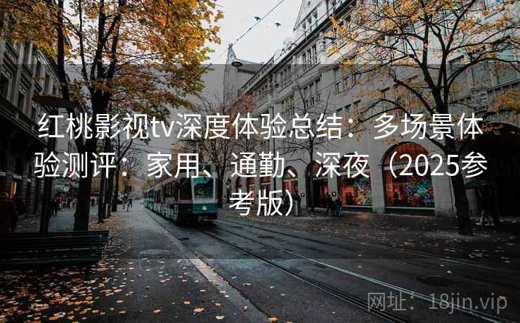 红桃影视tv深度体验总结:多场景体验测评:家用、通勤、深夜(2025参考版) 红桃影视tv深度体验总结:多场景体验测评:家用、通勤、深夜(2025参考版)