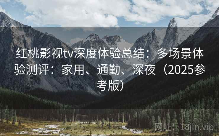 红桃影视tv深度体验总结:多场景体验测评:家用、通勤、深夜(2025参考版) 红桃影视tv深度体验总结:多场景体验测评:家用、通勤、深夜(2025参考版)