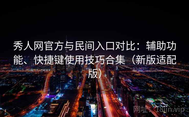 秀人网官方与民间入口对比:辅助功能、快捷键使用技巧合集(新版适配版) 秀人网官方与民间入口对比:辅助功能、快捷键使用技巧合集(新版适配版)