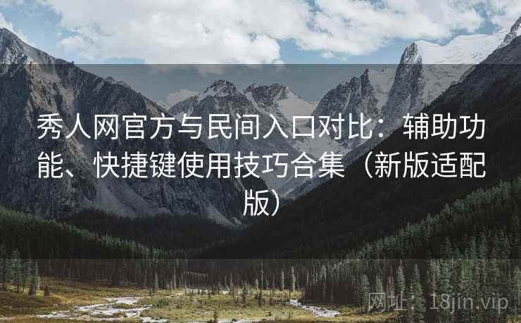 秀人网官方与民间入口对比:辅助功能、快捷键使用技巧合集(新版适配版) 秀人网官方与民间入口对比:辅助功能、快捷键使用技巧合集(新版适配版)