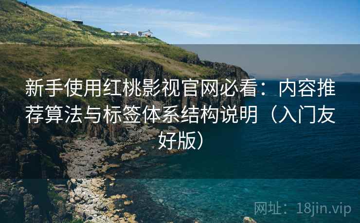 新手使用红桃影视官网必看:内容推荐算法与标签体系结构说明(入门友好版) 新手使用红桃影视官网必看:内容推荐算法与标签体系结构说明(入门友好版)