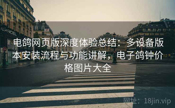 电鸽网页版深度体验总结:多设备版本安装流程与功能讲解,电子鸽钟价格图片大全 电鸽网页版深度体验总结:多设备版本安装流程与功能讲解,电子鸽钟价格图片大全